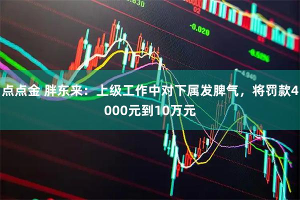 点点金 胖东来：上级工作中对下属发脾气，将罚款4000元到10万元