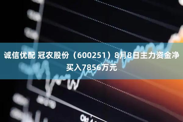 诚信优配 冠农股份（600251）8月8日主力资金净买入7856万元