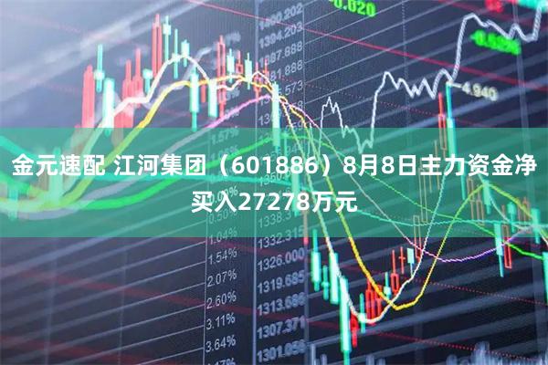 金元速配 江河集团（601886）8月8日主力资金净买入27278万元