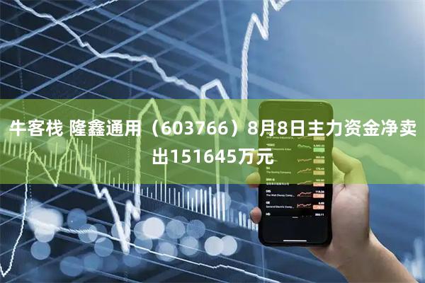 牛客栈 隆鑫通用（603766）8月8日主力资金净卖出151645万元