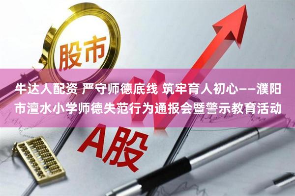 牛达人配资 严守师德底线 筑牢育人初心——濮阳市澶水小学师德失范行为通报会暨警示教育活动