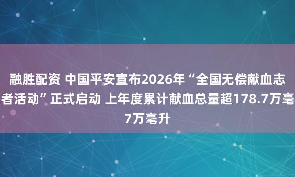 融胜配资 中国平安宣布2026年“全国无偿献血志愿者活动”正式启动 上年度累计献血总量超178.7万毫升