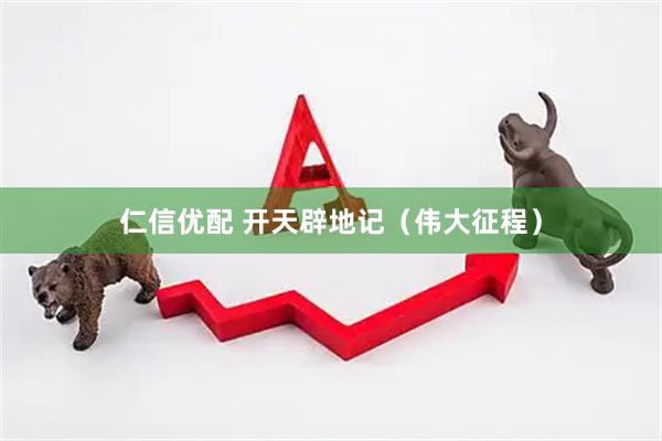 仁信优配 开天辟地记（伟大征程）