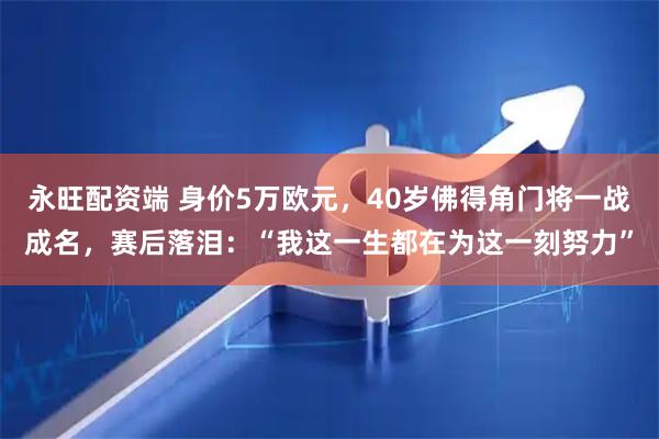 永旺配资端 身价5万欧元，40岁佛得角门将一战成名，赛后落泪：“我这一生都在为这一刻努力”