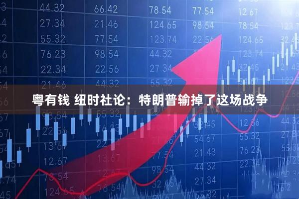 粤有钱 纽时社论：特朗普输掉了这场战争