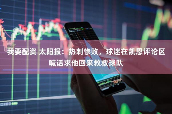 我要配资 太阳报：热刺惨败，球迷在凯恩评论区喊话求他回来救救球队