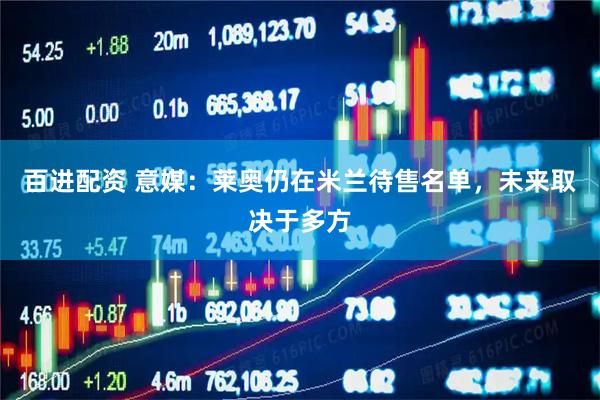 百进配资 意媒：莱奥仍在米兰待售名单，未来取决于多方