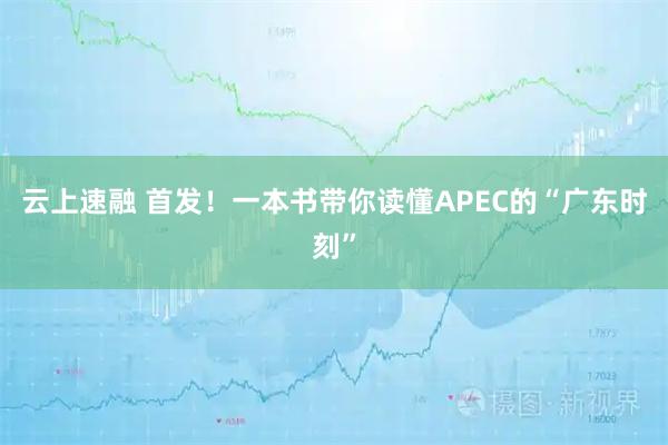 云上速融 首发！一本书带你读懂APEC的“广东时刻”